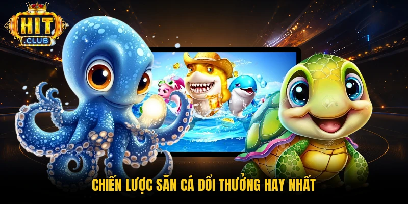 Chiến lược săn cá đổi thưởng hay nhất