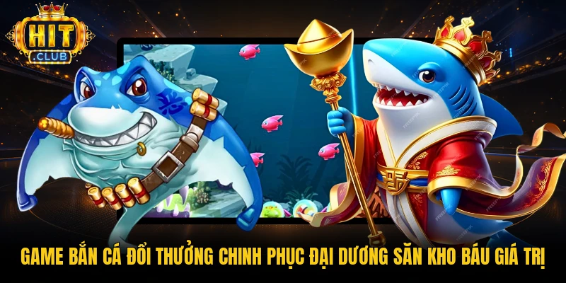 game-ban-ca-doi-thuong-chinh-phuc-dai-duong-san-kho-bau-gia-tri